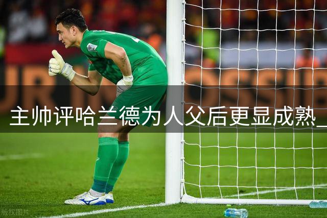主帅评哈兰德为人父后更显成熟 期待欧冠新秀对决