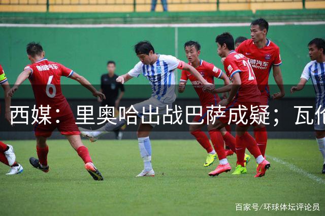西媒：里奥哈出战巴萨成疑；瓦伦西亚5人伤缺